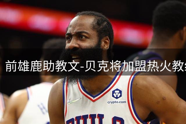 前雄鹿助教文-贝克将加盟热火教练团队