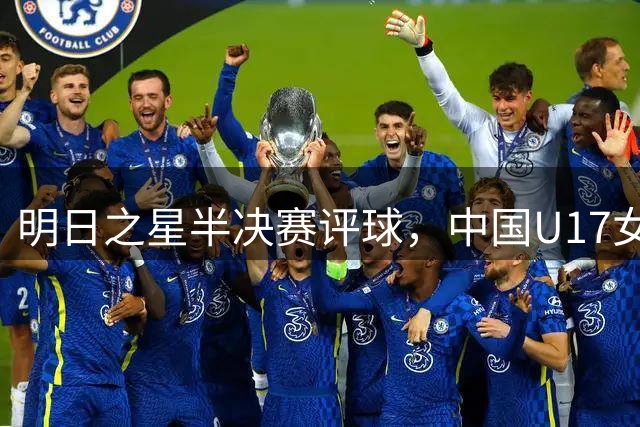 明日之星半决赛评球，中国U17女足vs阿森纳U17女足