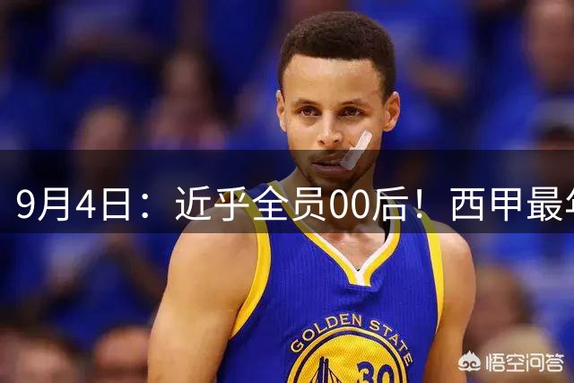9月4日：近乎全员00后！西甲最年轻队伍诞生，巴萨掀起青春风暴，剑指3冠王